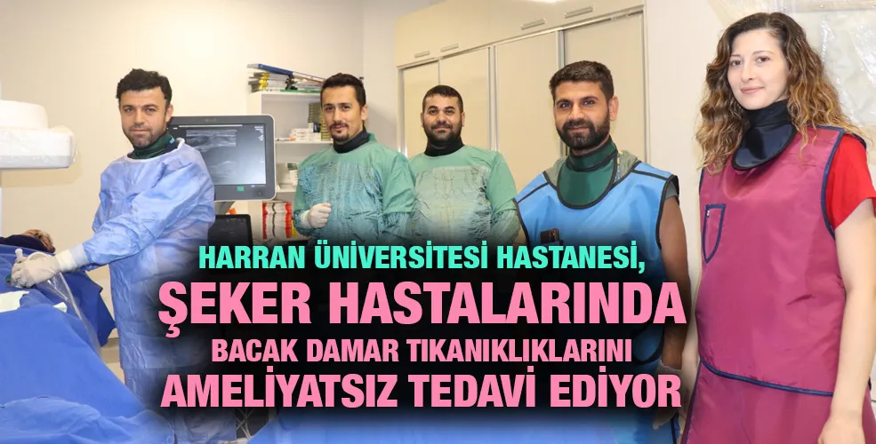 HARRAN ÜNİVERSİTESİ HASTANESİ, ŞEKER HASTALARINDA BACAK DAMAR TIKANIKLIKLARINI AMELİYATSIZ TEDAVİ EDİYOR