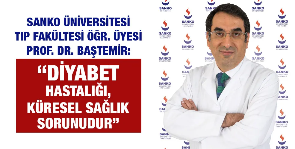 SANKO ÜNİVERSİTESİ TIP FAKÜLTESİ ÖĞR. ÜYESİ PROF. DR. BAŞTEMİR: “DİYABET HASTALIĞI, KÜRESEL SAĞLIK SORUNUDUR”