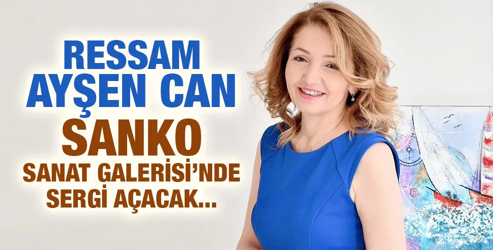 RESSAM AYŞEN CAN SANKO SANAT GALERİSİ’NDE SERGİ AÇACAK