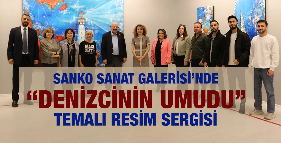 SANKO SANAT GALERİSİ’NDE “DENİZCİNİN UMUDU” TEMALI RESİM SERGİSİ