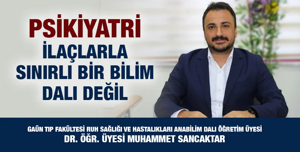 DR. ÖĞR. ÜYESİ MUHAMMET SANCAKTAR: PSİKİYATRİ İLAÇLARLA SINIRLI BİR BİLİM DALI DEĞİL