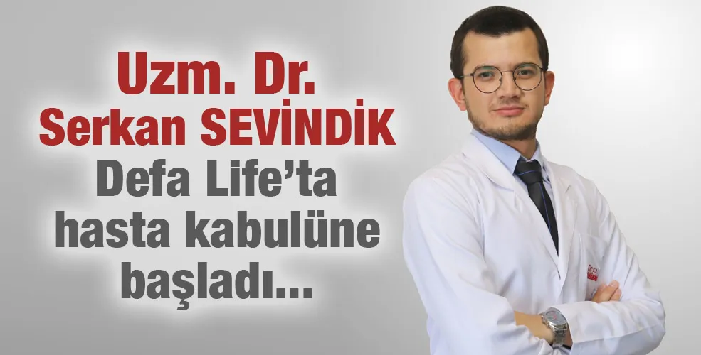 Uzm. Dr. Serkan SEVİNDİK Defa Life’ta hasta kabulüne başladı.