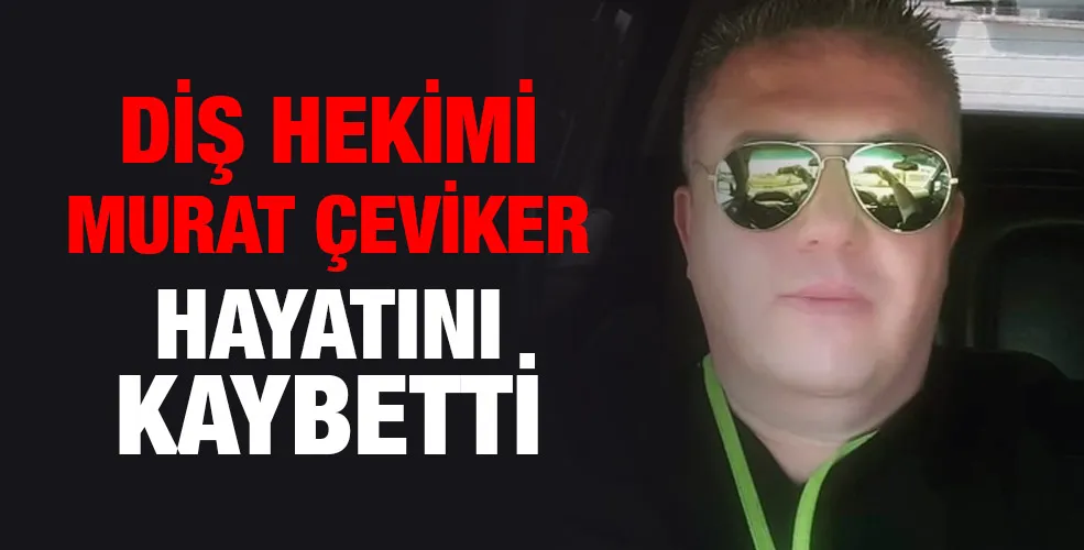 Diş hekimi Murat Çeviker hayatını kaybetti.