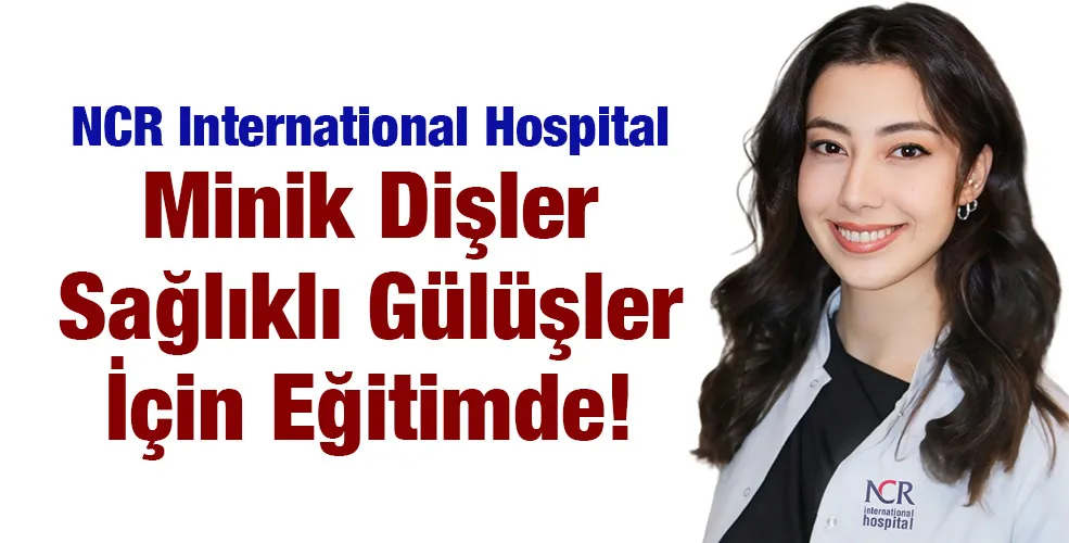 NCR International Hospital Minik Dişler Sağlıklı Gülüşler İçin Eğitimde!