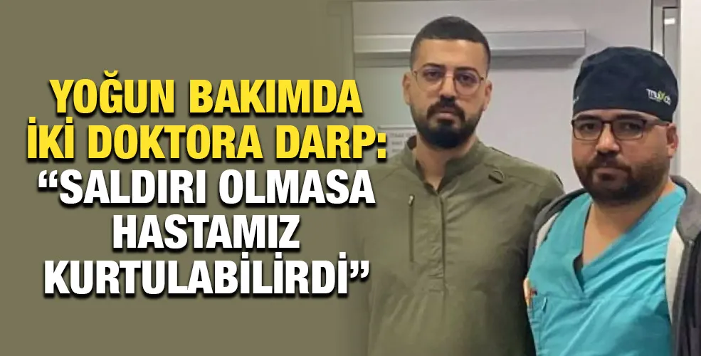 Yoğun Bakımda İki Doktora Darp: “Saldırı Olmasa Hastamız Kurtulabilirdi”