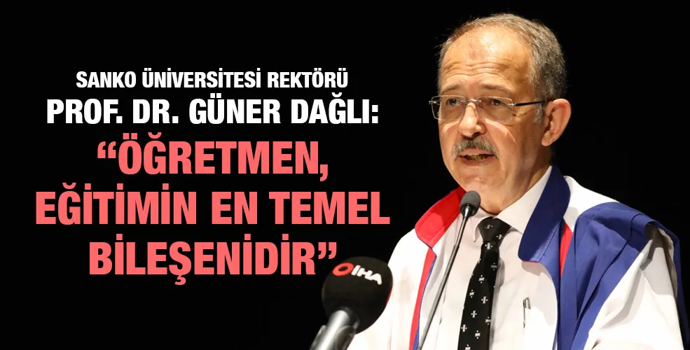 SANKO ÜNİVERSİTESİ REKTÖRÜ PROF. DR. GÜNER DAĞLI: “ÖĞRETMEN, EĞİTİMİN EN TEMEL BİLEŞENİDİR”