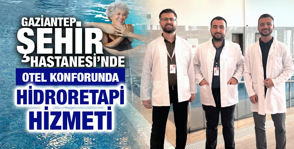 GAZİANTEP ŞEHİR HASTANESİ’NDE OTEL KONFORUNDA HİDRORETAPİ HİZMETİ