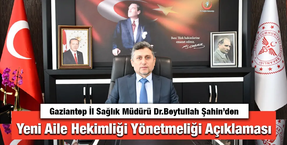 Gaziantep İl Sağlık Müdürü Dr.Beytullah Şahin’den Yeni Aile Hekimliği Yönetmeliği Açıklaması