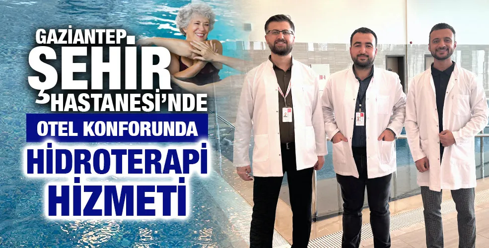 GAZİANTEP ŞEHİR HASTANESİ’NDE OTEL KONFORUNDA HİDROTERAPİ HİZMETİ