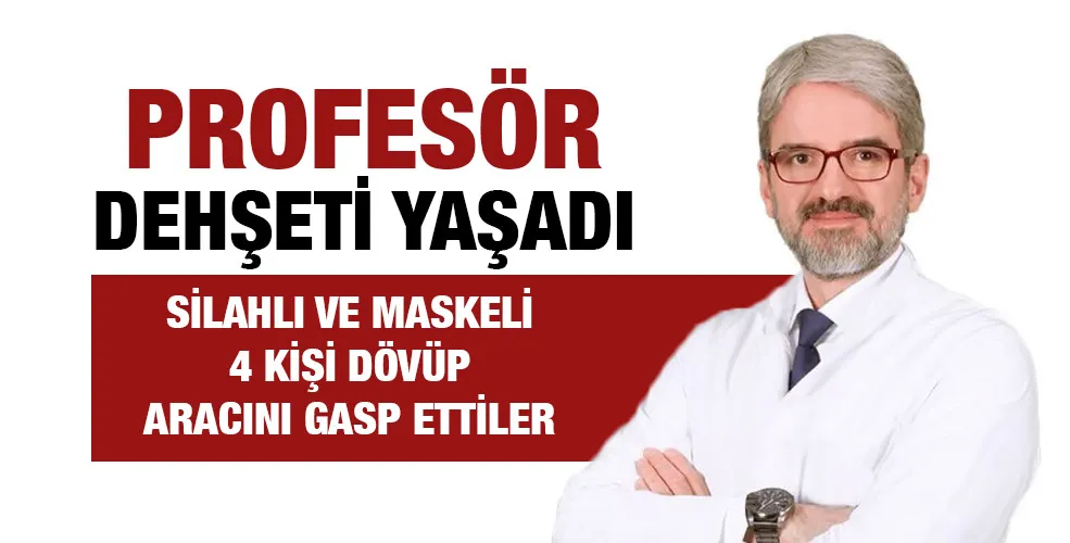 Profesörü silahlı ve maskeli 4 kişi dövüp aracını gasp ettiler!