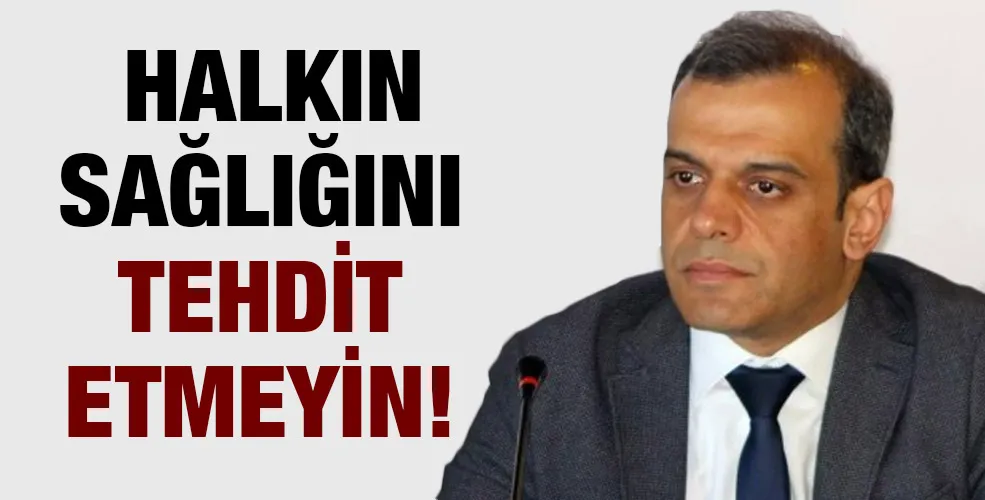 Halkın sağlığını tehdit etmeyin!