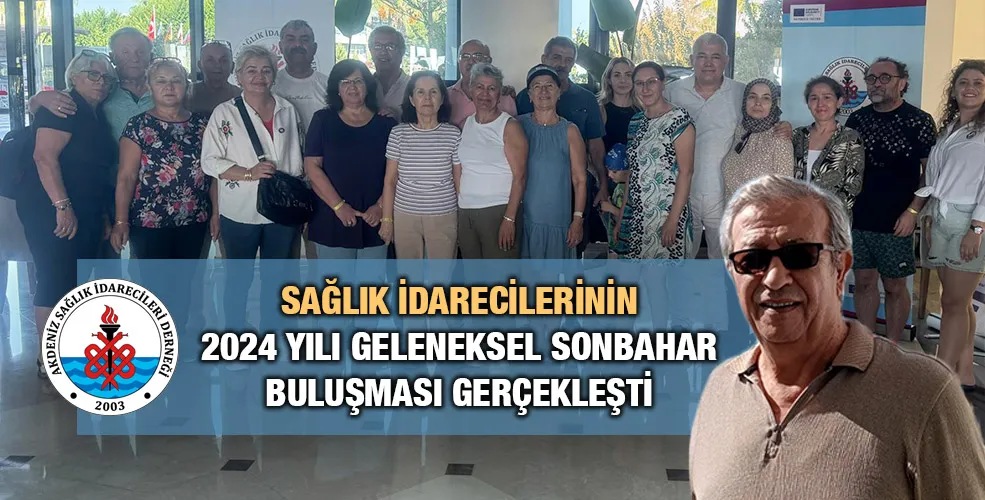 SAĞLIK İDARECİLERİNİN 2024 YILI GELENEKSEL SONBAHAR BULUŞMASI GERÇEKLEŞTİ