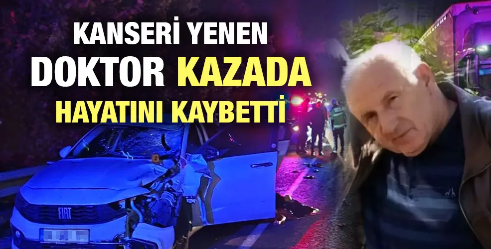 Kanseri yenen doktor trafik kazasında hayatını kaybetti