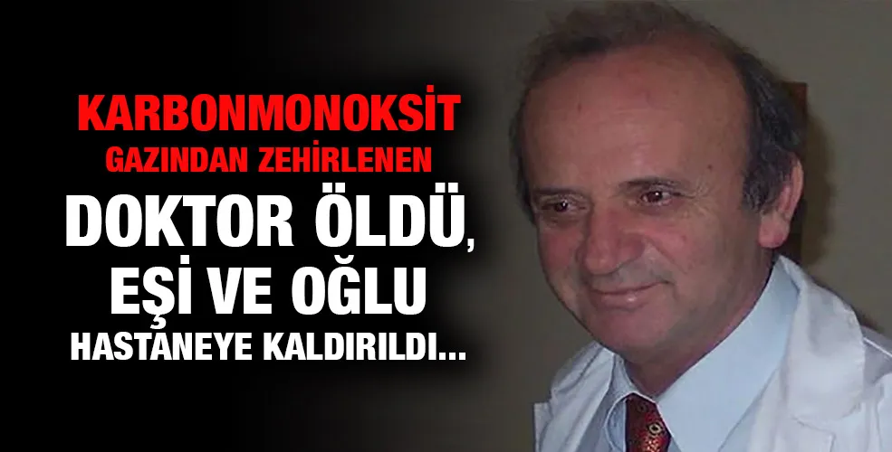 Karbonmonoksit gazından zehirlenen doktor öldü, eşi ve oğlu hastaneye kaldırıldı...