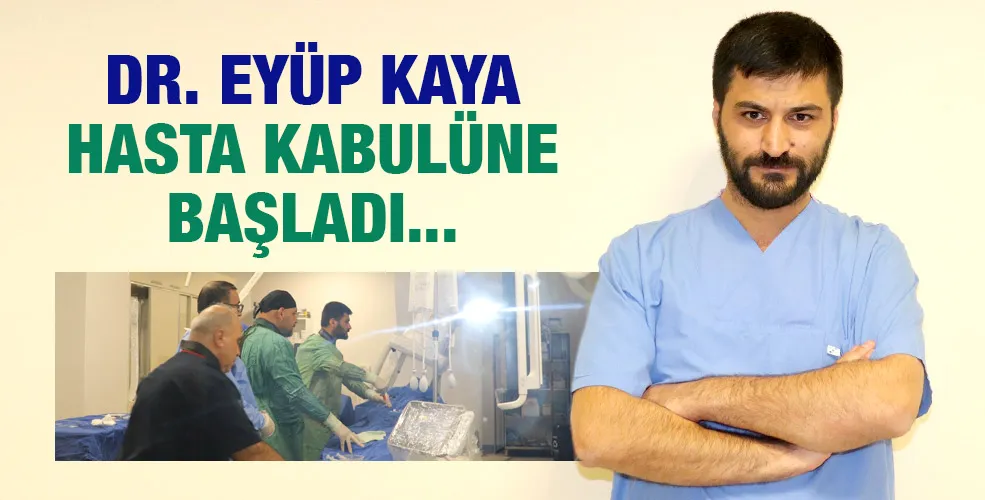 DR. EYÜP KAYA HASTA KABULÜNE BAŞLADI