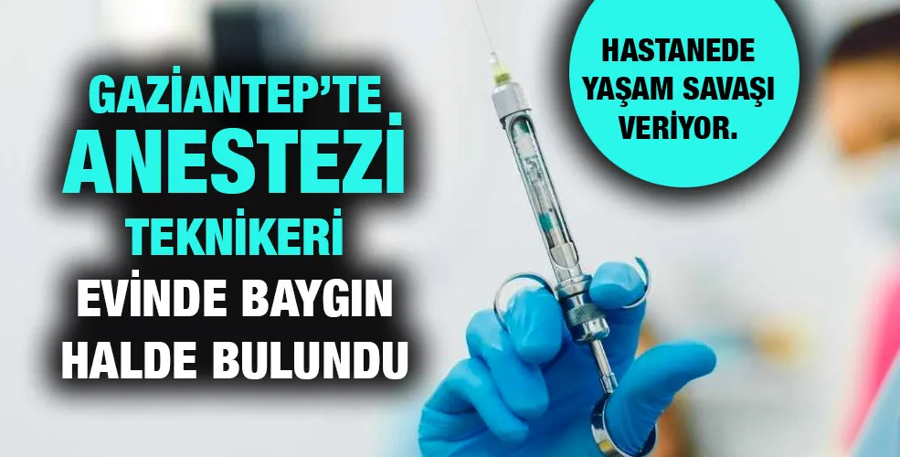 Gaziantep’te Anestezi Teknikeri evinde baygın halde bulundu!