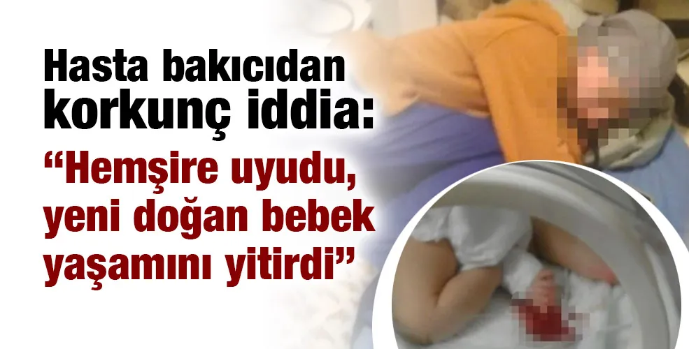 Hasta bakıcıdan korkunç iddia: “Hemşire uyudu, yeni doğan bebek yaşamını yitirdi”