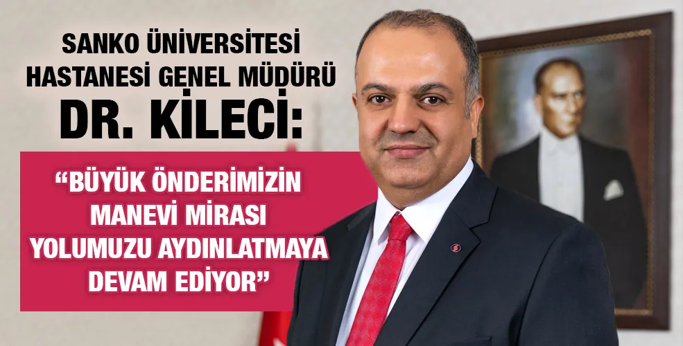 DR. KİLECİ: “BÜYÜK ÖNDERİMİZİN MANEVİ MİRASI YOLUMUZU AYDINLATMAYA DEVAM EDİYOR”