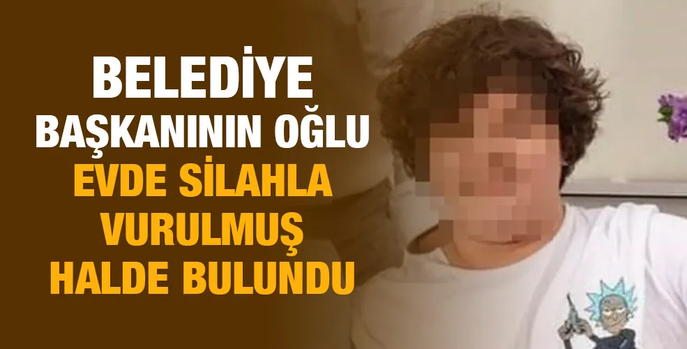 Belediye başkanının oğlu evde silahla vurulmuş halde bulundu!