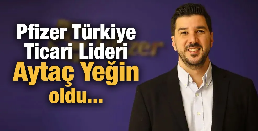 Pfizer Türkiye Ticari Lideri Aytaç Yeğin oldu