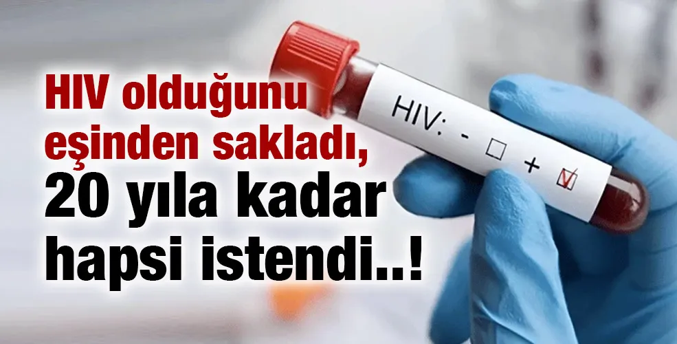 HIV olduğunu eşinden sakladı, 20 yıla kadar hapsi istendi