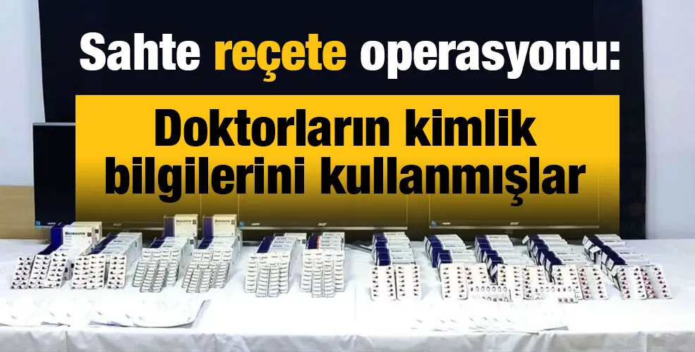 Sahte reçete operasyonu: Doktorların kimlik bilgilerini kullanmışlar!