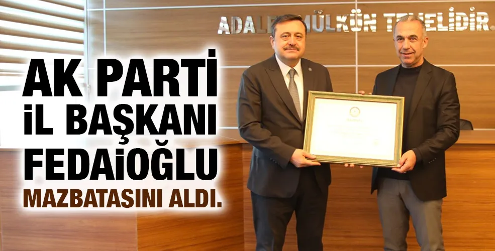 AK PARTİ İL BAŞKANI FEDAİOĞLU MAZBATASINI ALDI