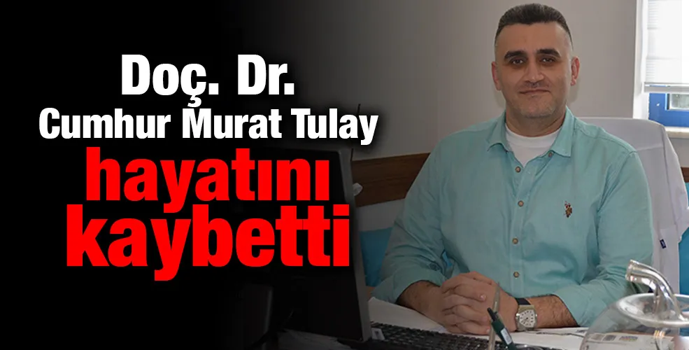 Doç. Dr. Cumhur Murat Tulay hayatını kaybetti!