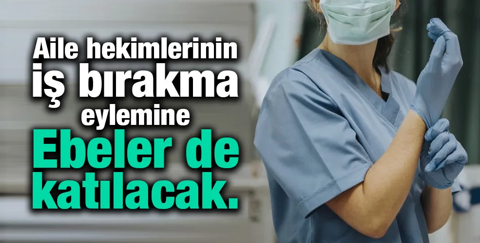 Aile hekimlerinin iş bırakma eylemine ebeler de katılacak!