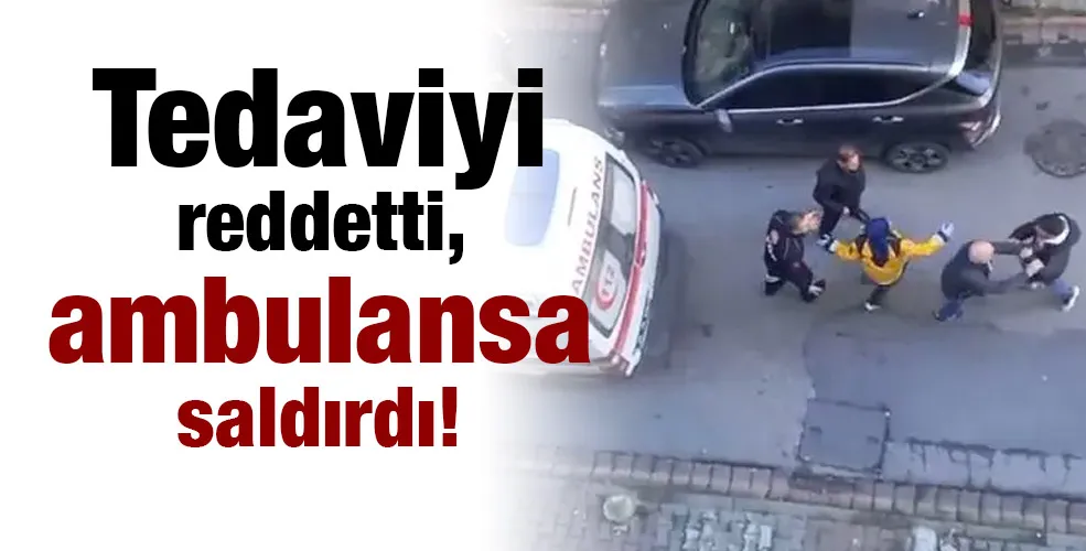 Tedaviyi reddetti, ambulansa saldırdı!