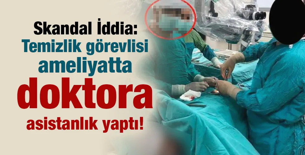 Skandal İddia: Temizlik görevlisi ameliyatta doktora asistanlık yaptı!