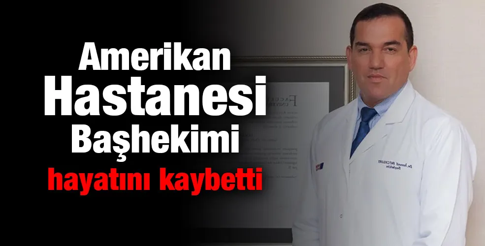 Amerikan Hastanesi Başhekimi Dr. İsmail Bozkurt hayatını kaybetti