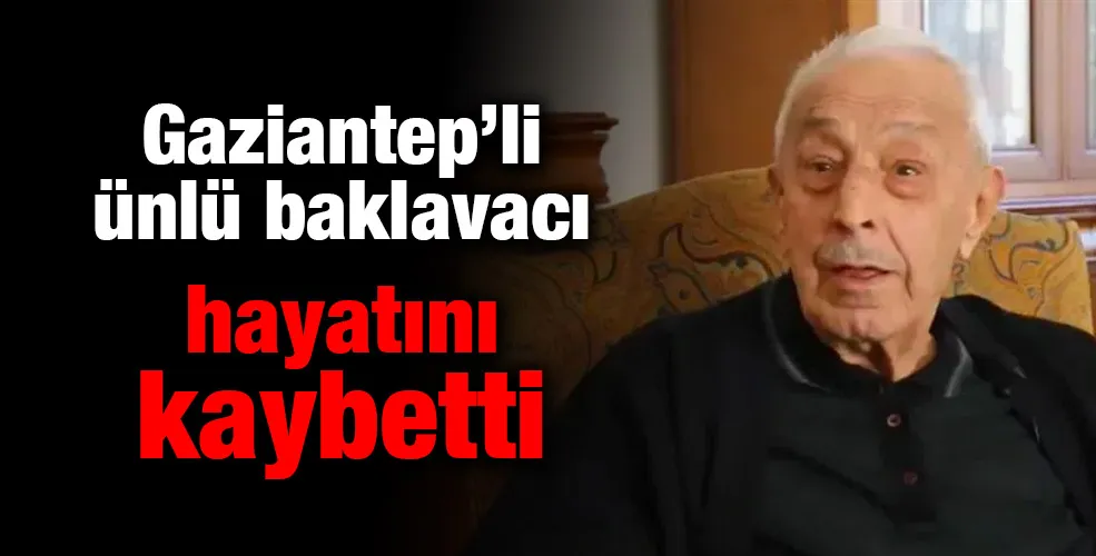 Gaziantep’li ünlü baklavacı hayatını kaybetti