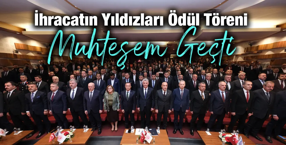 İhracatın Yıldızları Ödül Töreni Muhteşem Geçti 