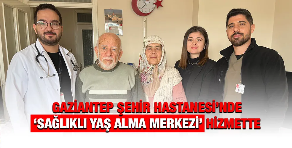 GAZİANTEP ŞEHİR HASTANESİ’NDE ‘SAĞLIKLI YAŞ ALMA MERKEZİ’ HİZMETTE