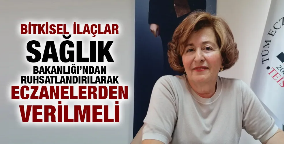 BİTKİSEL İLAÇLAR SAĞLIK BAKANLIĞI’NDAN RUHSATLANDIRILARAK ECZANELERDEN VERİLMELİ