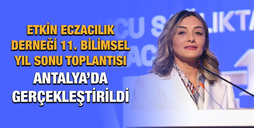 ETKİN ECZACILIK DERNEĞİ 11. BİLİMSEL YIL SONU TOPLANTISI ANTALYA’DA GERÇEKLEŞTİRİLDİ