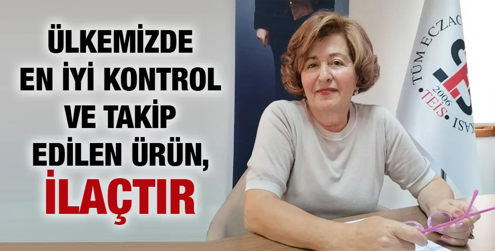 ÜLKEMİZDE EN İYİ KONTROL VE TAKİP EDİLEN ÜRÜN, İLAÇTIR