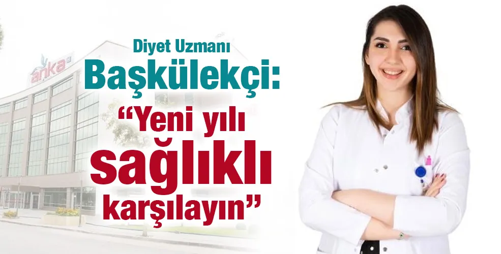 Diyet Uzmanı Başkülekçi: “Yeni yılı sağlıklı karşılayın”