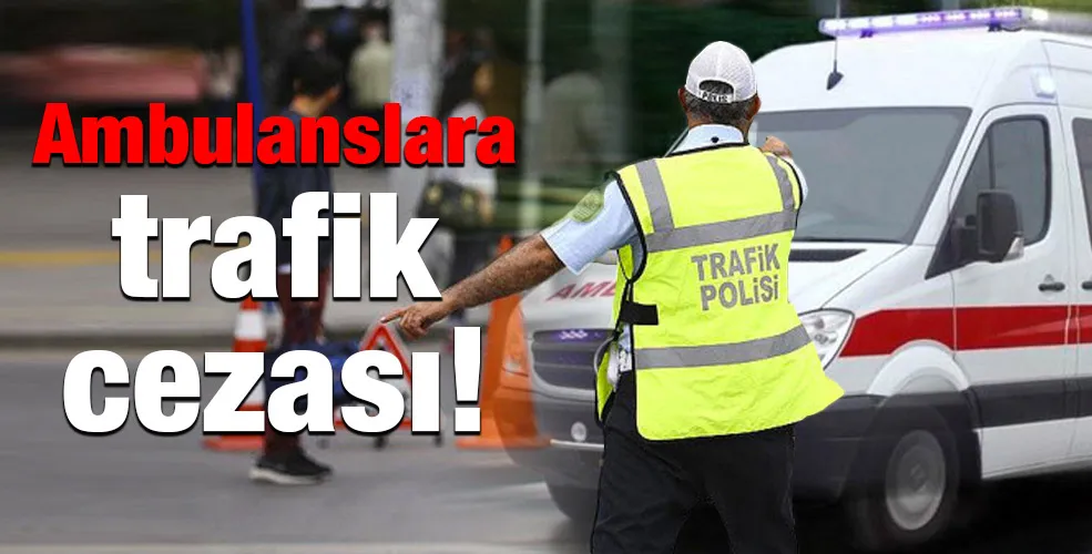 Ambulanslara trafik cezası!