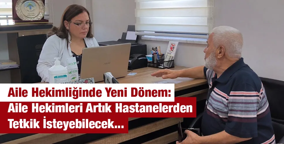 Aile Hekimliğinde Yeni Dönem: Aile Hekimleri Artık Hastanelerden Tetkik İsteyebilecek