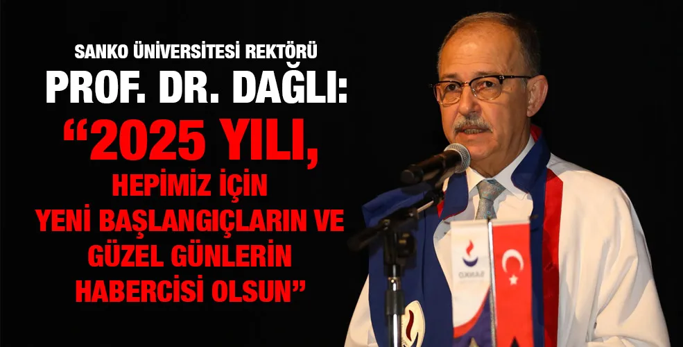 SANKO ÜNİVERSİTESİ REKTÖRÜ PROF. DR. DAĞLI: “2025 YILI, HEPİMİZ İÇİN YENİ BAŞLANGIÇLARIN VE GÜZEL GÜNLERİN HABERCİSİ OLSUN”