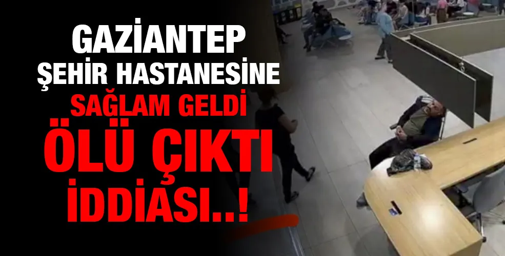 GAZİANTEP ŞEHİR HASTANESİNE SAĞLAM GELDİ ÖLÜ ÇIKTI İDDİASI..!