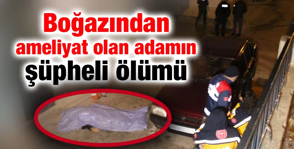 Boğazından ameliyat olan adamın şüpheli ölümü