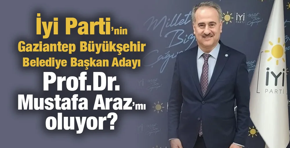 İyi Parti’nin Gaziantep Büyükşehir Belediye Başkan Adayı Prof.Dr.Mustafa Araz’mı oluyor?