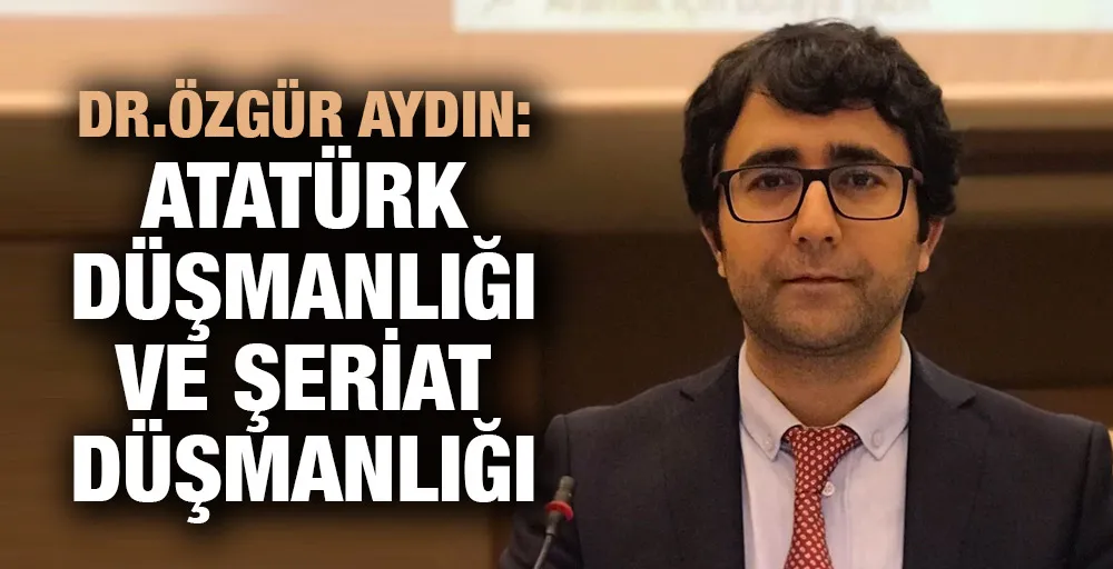 Dr.Özgür Aydın:Atatürk Düşmanlığı ve Şeriat Düşmanlığı