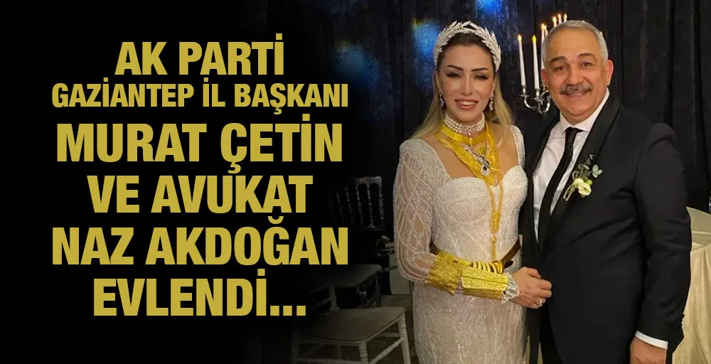 AK Parti Gaziantep İl Başkanı Murat Çetin ve  Avukat Naz Akdoğan evlendi 