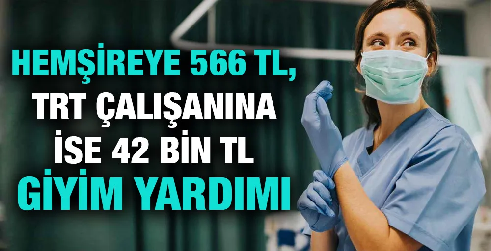 Hemşireye 566 TL, TRT çalışanına ise 42 bin TL giyim yardımı