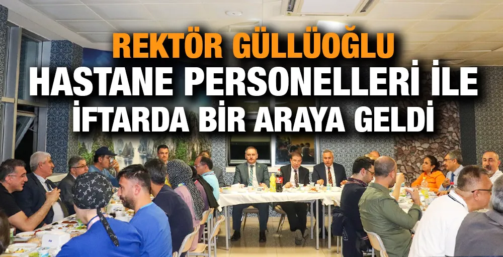 Rektör Güllüoğlu Hastane Personelleri ile İftarda Bir Araya Geldi