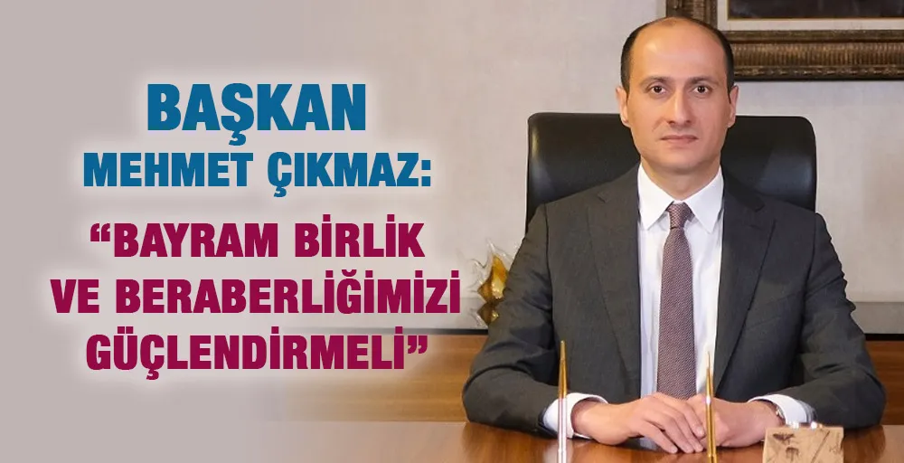 Başkan Mehmet Çıkmaz’dan bayram mesajı:  “Bayram birlik ve beraberliğimizi güçlendirmeli”